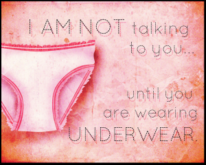 I'm not talking to you until you are wearing underwear
